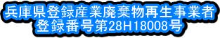 兵庫県登録産業廃棄物再生事業者 登録番号第28H18008号 